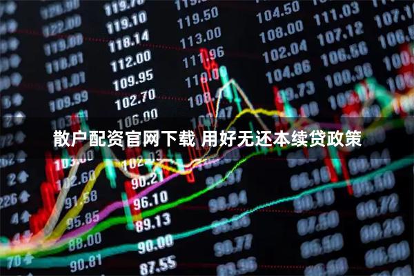 散户配资官网下载 用好无还本续贷政策