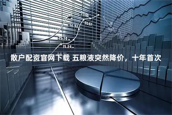 散户配资官网下载 五粮液突然降价，十年首次