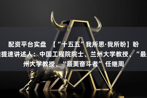 配资平台实盘  【“十五五”我所思·我所盼】盼农业结构改革持续提速讲述人：中国工程院院士、兰州大学教授、“最美奋斗者” 任继周