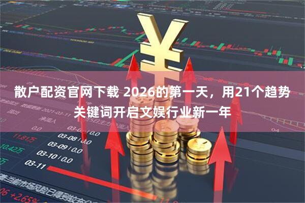 散户配资官网下载 2026的第一天，用21个趋势关键词开启文娱行业新一年