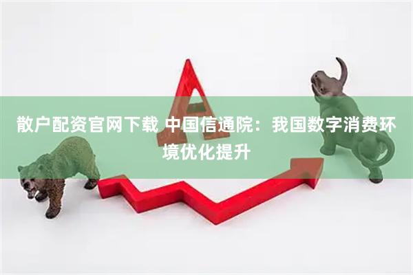 散户配资官网下载 中国信通院：我国数字消费环境优化提升