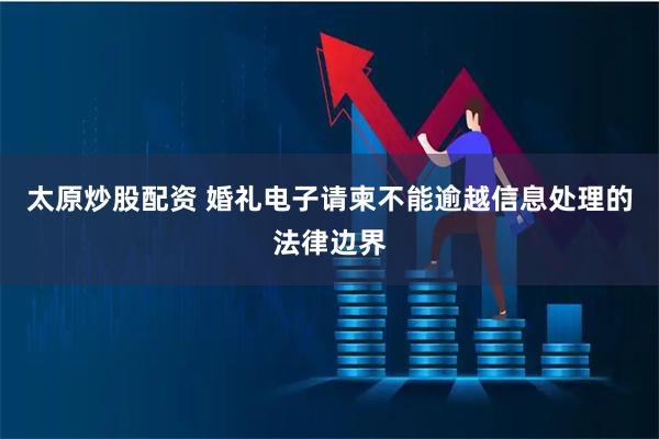 太原炒股配资 婚礼电子请柬不能逾越信息处理的法律边界