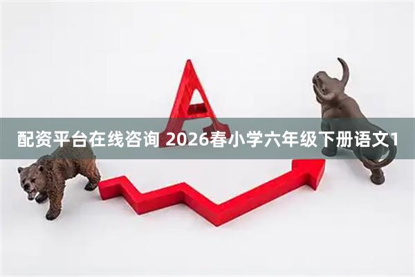 配资平台在线咨询 2026春小学六年级下册语文1