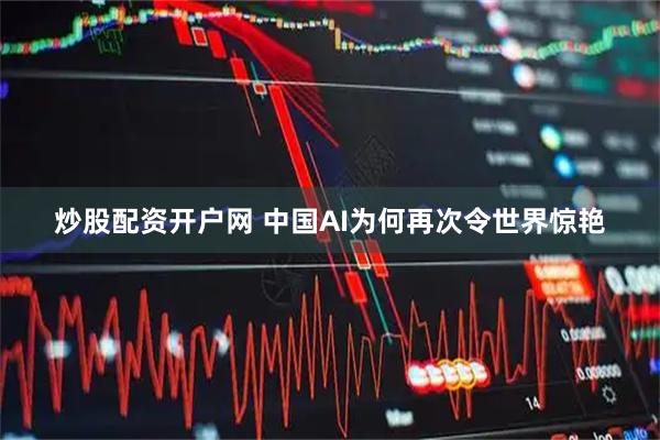 炒股配资开户网 中国AI为何再次令世界惊艳