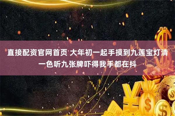 直接配资官网首页 大年初一起手摸到九莲宝灯清一色听九张牌吓得我手都在抖