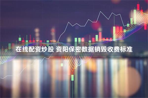 在线配资炒股 资阳保密数据销毁收费标准