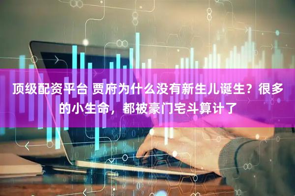 顶级配资平台 贾府为什么没有新生儿诞生？很多的小生命，都被豪门宅斗算计了