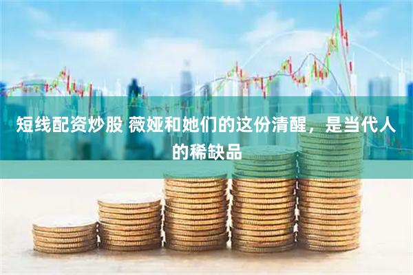 短线配资炒股 薇娅和她们的这份清醒，是当代人的稀缺品