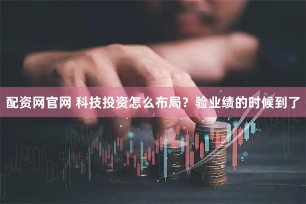 配资网官网 科技投资怎么布局？验业绩的时候到了