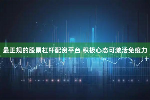 最正规的股票杠杆配资平台 积极心态可激活免疫力