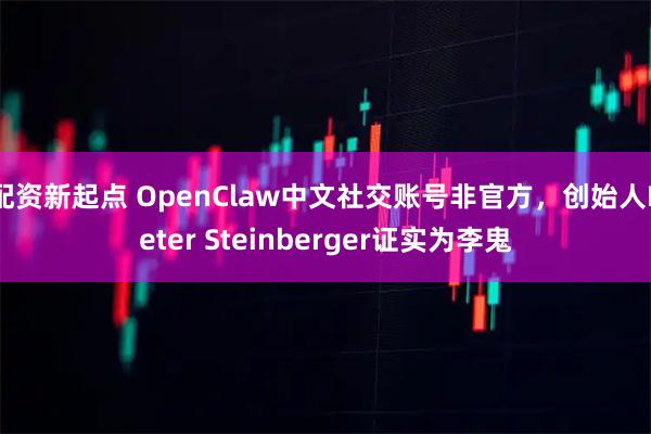 配资新起点 OpenClaw中文社交账号非官方，创始人Peter Steinberger证实为李鬼