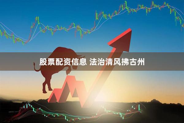 股票配资信息 法治清风拂古州