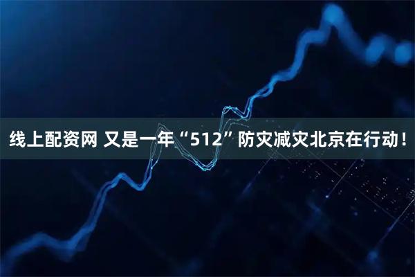线上配资网 又是一年“512”防灾减灾北京在行动！
